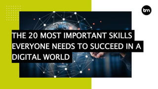 THE 20 MOST IMPORTANT SKILLS
EVERYONE NEEDS TO SUCCEED IN A
DIGITAL WORLD
 
