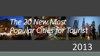 The 20 New Most
Popular Cities for Tourist
WWW.BUSINESSINSIDER.COM
2013
 