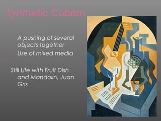 Synthetic Cubism
 A pushing of several
objects together
 Use of mixed media
Still Life with Fruit Dish
and Mandolin, Juan
Gris
 