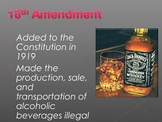  Added to the
Constitution in
1919
 Made the
production, sale,
and
transportation of
alcoholic
beverages illegal
 