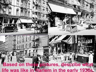 Harlem in
the early
1930s
Based on these pictures, describe what
life was like in Harlem in the early 1930s.
 