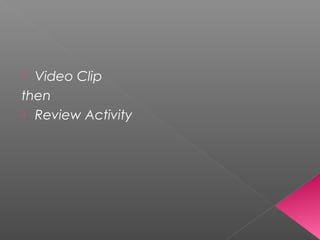  Video Clip
then
 Review Activity
 