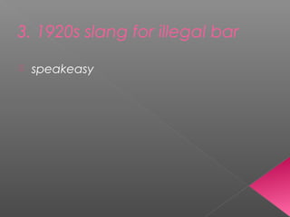 3. 1920s slang for illegal bar
 speakeasy
 