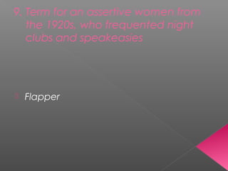 9. Term for an assertive women from
the 1920s, who frequented night
clubs and speakeasies
 Flapper
 