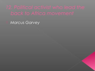 12. Political activist who lead the
back to Africa movement
 Marcus Garvey
 