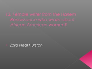 13. Female writer from the Harlem
Renaissance who wrote about
African American women?
 Zora Neal Hurston
 