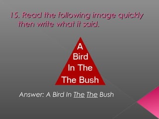 15. Read the following image quickly15. Read the following image quickly
then write what it said.then write what it said.
Answer: A Bird In The The Bush
 