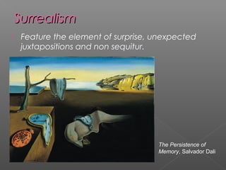 SurrealismSurrealism
 Feature the element of surprise, unexpected
juxtapositions and non sequitur.
The Persistence of
Memory, Salvador Dali
 