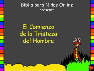 Biblia para Niños Online
        presenta



 El Comienzo
de la Tristeza
 del Hombre