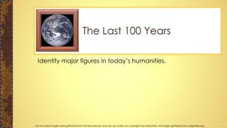 Identify major figures in today’s humanities.
The Last 100 Years
All non-cited images were gathered from the free domain and are not under any copyright law restrictions. All images gathered from wikipedia.org.
 