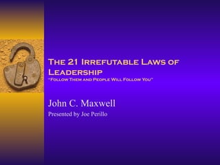 The 21 Irrefutable Laws of Leadership “Follow Them and People Will Follow You” John C. Maxwell Presented by Joe Perillo 