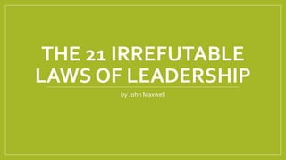 The 21 Irrefutable Laws of Leadership 11-21.pptx