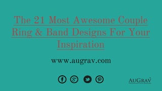 The 21 Most Awesome Couple
Ring & Band Designs For Your
Inspiration
www.augrav.com
 