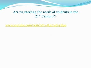 Are we meeting the needs of students in the 21st Century?  www.youtube.com/watch?v=dGCJ46vyR9o 