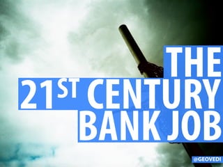 THE
21ST CENTURY
BANK JOB@GEOVEDI
 