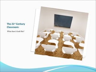 The 21st
Century
Classroom:
What does it look like?
 
