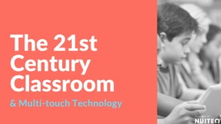 The 21st
Century
Classroom
& Multi-touch Technology
 