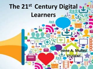 The 21st Century Digital
Learners
Irene A. Muñez
STUDENT
 