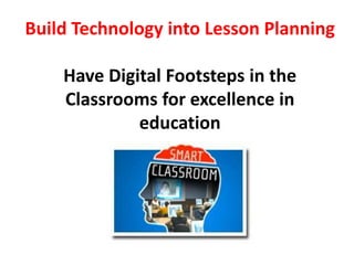 Build Technology into Lesson PlanningHave Digital Footsteps in the Classrooms for excellence in education