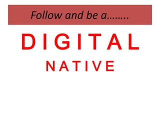 Follow and be a……..D I G I T A L N A T I V E