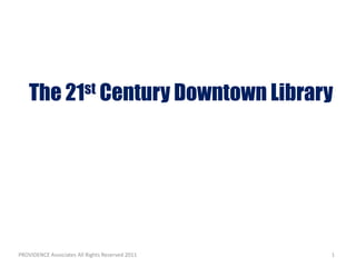 The 21st Century Downtown Library




PROVIDENCE Associates All Rights Reserved 2011   1
 