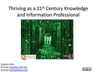 Thriving as a 21st Century Knowledge
           and Information Professional




Stephen Dale
Director Semantix (UK) Ltd
Director Collabor8now.com
 