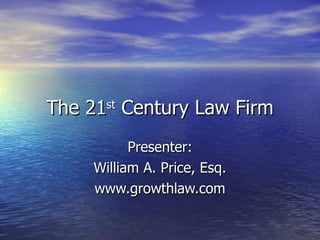 The 21 st  Century Law Firm Presenter: William A. Price, Esq. www.growthlaw.com 
