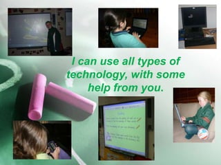I can use all types of technology, with some help from you.