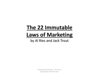The 22 Immutable
Laws of Marketing
by Al Ries and Jack Trout
Prepared by Colin Post – find me at
www.expat-chronicles.com
 