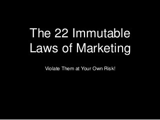 The 22 Immutable
Laws of Marketing
Violate Them at Your Own Risk!
 