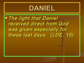 DANIEL
 The

light that Daniel
received direct from God
was given especially for
these last days. (LDE, 15)

 