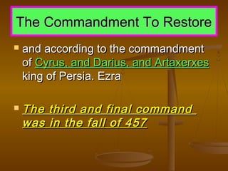 The Commandment To Restore




and according to the commandment
of Cyrus, and Darius, and Artaxerxes
king of Persia. Ezra

The third and final command
was in the fall of 457

 