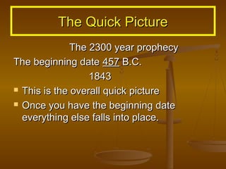 The Quick Picture
The 2300 year prophecy
The beginning date 457 B.C.
1843
 This is the overall quick picture
 Once you have the beginning date
everything else falls into place.

 