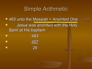 Simple Arithmetic







483 unto the Messiah = Anointed One
Jesus was anointed with the Holy
Spirit at His baptism
483
457
26

 