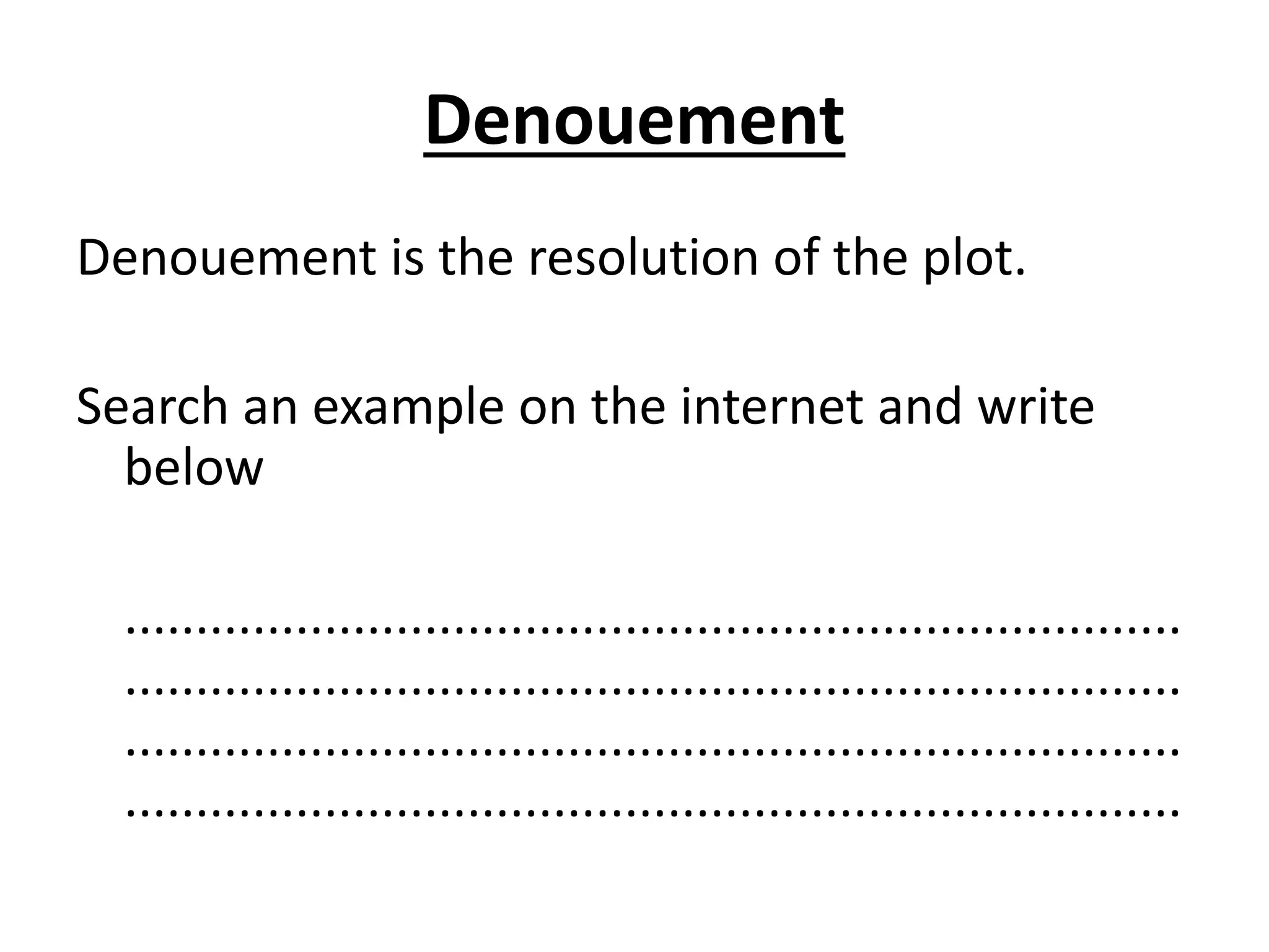 Denouement
Denouement is the resolution of the plot.
Search an example on the internet and write
below
..........................................................................
..........................................................................
..........................................................................
..........................................................................
 