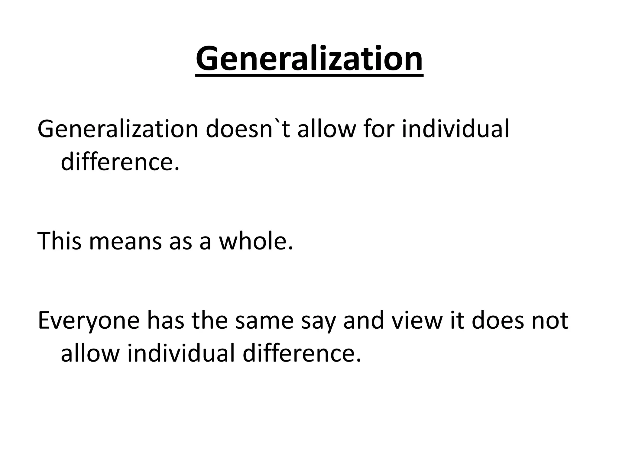 Generalization
Generalization doesn`t allow for individual
difference.
This means as a whole.
Everyone has the same say and view it does not
allow individual difference.
 