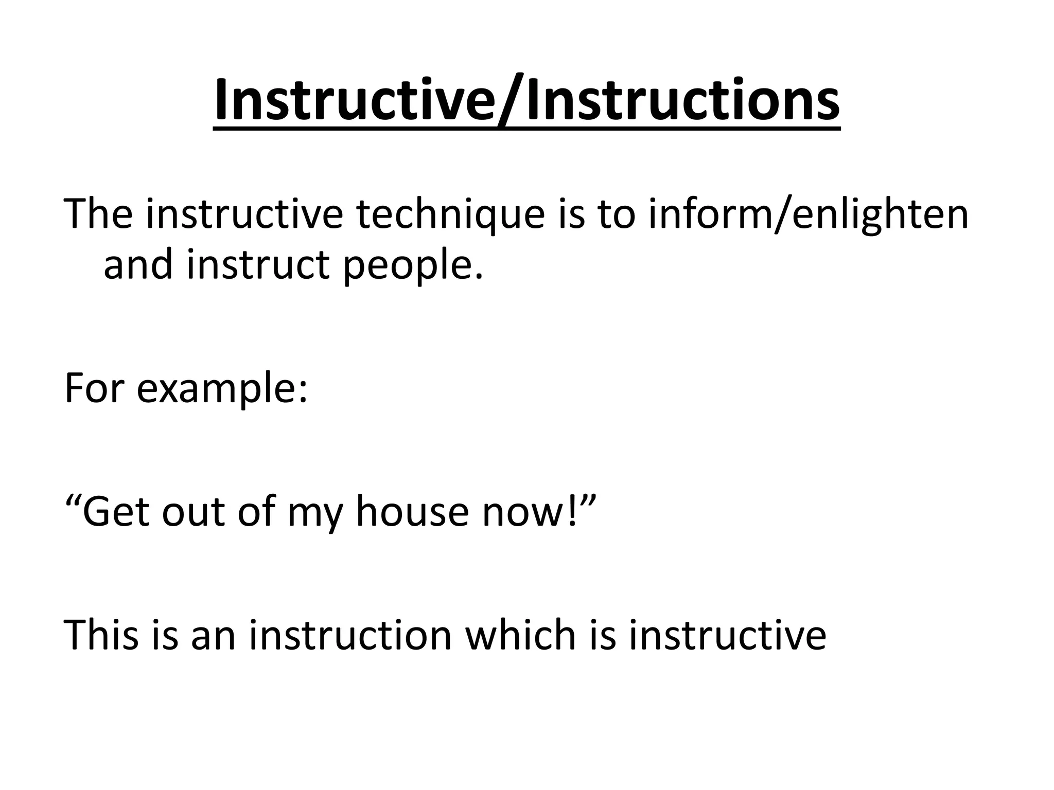 Instructive/Instructions
The instructive technique is to inform/enlighten
and instruct people.
For example:
“Get out of my house now!”
This is an instruction which is instructive
 