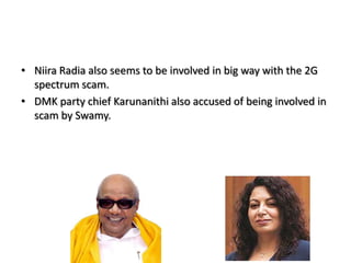 NiiraRadia also seems to be involved in big way with the 2G spectrum scam. DMK party chief Karunanithi also accused of being involved in scam by Swamy.
