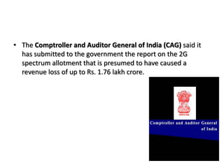 The Comptroller and Auditor General of India (CAG) said it has submitted to the government the report on the 2G spectrum allotment that is presumed to have caused a revenue loss of up to Rs. 1.76 lakh crore.