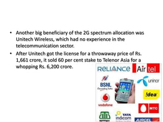 Another big beneficiary of the 2G spectrum allocation was Unitech Wireless, which had no experience in the telecommunication sector.After Unitech got the license for a throwaway price of Rs. 1,661 crore, it sold 60 per cent stake to Telenor Asia for a whopping Rs. 6,200 crore.