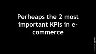 ©DanielAttallah
Perhaps the 2 most
important KPIs in e-
commerce.
 