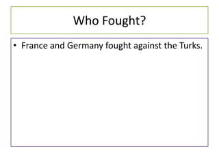 Who Fought?
• France and Germany fought against the Turks.
 