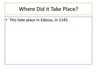 Where Did it Take Place?
• This toke place in Edessa, in 1145.
 