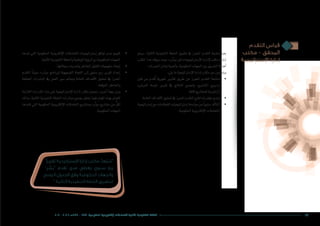 ‫التقدم‬ ‫قياس‬
‫مكتب‬ – ‫المحقق‬
‫اإلستراتيجية‬ ‫إدارة‬
‫ًا‬‫ر‬‫تقري‬ ‫اإلستراتيجية‬ ‫إدارة‬ ‫مكتب‬ ّ‫د‬ ِ‫ع‬ُ‫ي‬ َ‫”س‬
”‫ر‬ ِّ‫“يس‬ ‫تقدم‬ ‫مدى‬ ‫يغطي‬ ‫سنوي‬ ‫ربع‬
‫الزمني‬ ‫الجدول‬ ‫وفق‬ ‫الحكومية‬ ‫والجهات‬
“ ‫الثانية‬ ‫التنفيذية‬ ‫الخطة‬ ‫لتطبيق‬
462016 - 2012 / ‫7341هـ‬ – 1433 ‫الحكومية‬ ‫اإللكترونية‬ ‫للتعامالت‬ ‫الثانية‬ ‫التنفيذية‬ ‫الخطة‬
‫�سيتم‬ ،‫الثانية‬ ‫التنفيذية‬ ‫اخلطة‬ ‫تطبيق‬ ‫يف‬ ‫املحرز‬ ‫التقدم‬ ‫متابعة‬ ‫بغية‬
‫املكتب‬‫هذا‬‫ؤكد‬�‫�سي‬‫حيث‬،»‫ر‬ ِّ‫«ي�س‬‫داخل‬‫إ�سرتاتيجية‬‫ل‬‫ا‬‫إدارة‬‫ل‬‫مكتب‬‫إن�شاء‬�
.‫اخلربات‬‫تبادل‬‫أهمية‬�‫و‬،‫احلكومية‬‫اجلهات‬‫بني‬‫التن�سيق‬‫أهمية‬�
:‫يلي‬‫ما‬‫إ�سرتاتيجية‬‫ل‬‫ا‬‫إدارة‬�‫مكتب‬‫دور‬‫ويت�ضمن‬
• 	‫قبل‬ ‫من‬ ‫قدم‬ُ‫ت‬ ‫�شهرية‬ ‫تقارير‬ ‫طريق‬ ‫عن‬ ‫املحرز‬ ‫التقدم‬ ‫متابعة‬
»‫العر�ض‬ ‫«لوحة‬ ‫تقرير‬ ‫يف‬ ‫النتائج‬ ‫وجتميع‬ ،‫امل�شاريع‬ ‫مديري‬
.‫كافة‬‫للم�شاريع‬‫الرئي�سية‬
• 	.‫العامة‬‫أهداف‬‫ل‬‫ا‬‫حتقيق‬‫يف‬‫املحرز‬‫التقدم‬‫لتتبع‬‫ؤ�شرات‬�‫م‬‫و�ضع‬
• 	‫إ�سرتاتيجية‬�‫مع‬‫القطاعات‬‫إ�سرتاتيجيات‬�‫مواءمة‬‫من‬ ً‫ا‬‫�سنوي‬‫أكد‬�‫الت‬
.‫احلكومية‬‫إلكرتونية‬‫ل‬‫ا‬‫التعامالت‬
• 	‫تعدها‬ ‫التي‬ ‫احلكومية‬ ‫إلكرتونية‬‫ل‬‫ا‬ ‫التعامالت‬ ‫إ�سرتاتيجيات‬� ‫توافق‬ ‫مدى‬ ‫تقييم‬
.‫الثانية‬‫التنفيذية‬‫واخلطة‬‫الوطنية‬‫ؤية‬�‫الر‬‫مع‬‫احلكومية‬‫اجلهات‬
• 	.‫�سجالتها‬‫وحتديث‬‫املخاطر‬‫لتقليل‬‫منهجيات‬‫إيجاد‬�
• 	‫التقدم‬ ً‫ا‬‫مبين‬ ،»‫ر‬ ّ‫«ي�س‬ ‫لربنامج‬ ‫التوجيهية‬ ‫اللجنة‬ ‫إىل‬� ‫�سنوي‬ ‫ربع‬ ‫تقرير‬ ‫إعداد‬�
‫املختلفة‬ ‫املبادرات‬ ‫يف‬ ‫العمل‬ ‫�سري‬ ‫ومعامل‬ ‫العامة‬ ‫أهداف‬‫ل‬‫ا‬ ‫حتقيق‬ ‫يف‬ ‫املحرز‬
.‫املتوقعة‬‫واملخاطر‬
• 	‫الالزمة‬ ‫القدرات‬ ‫بناء‬ ‫على‬ ‫إ�سرتاتيجية‬‫ل‬‫ا‬ ‫إدارة‬� ‫مكتب‬ ‫�سيعمل‬ ،‫أخرى‬� ‫جهة‬ ‫ومن‬
‫وذلك‬ ،‫الثانية‬ ‫التنفيذية‬ ‫اخلطة‬ ‫مبادرات‬ ‫بجميع‬ ‫يتعلق‬ ‫فيما‬ ‫املهام‬ ‫بهذه‬ ‫للقيام‬
‫تنفذها‬ ‫التي‬ ‫احلكومية‬ ‫إلكرتونية‬‫ل‬‫ا‬ ‫التعامالت‬ ‫وم�شاريع‬ »‫ر‬ ِّ‫«ي�س‬ ‫م�شاريع‬ ‫من‬ ٍّ‫لكل‬
.‫احلكومية‬‫اجلهات‬
 
