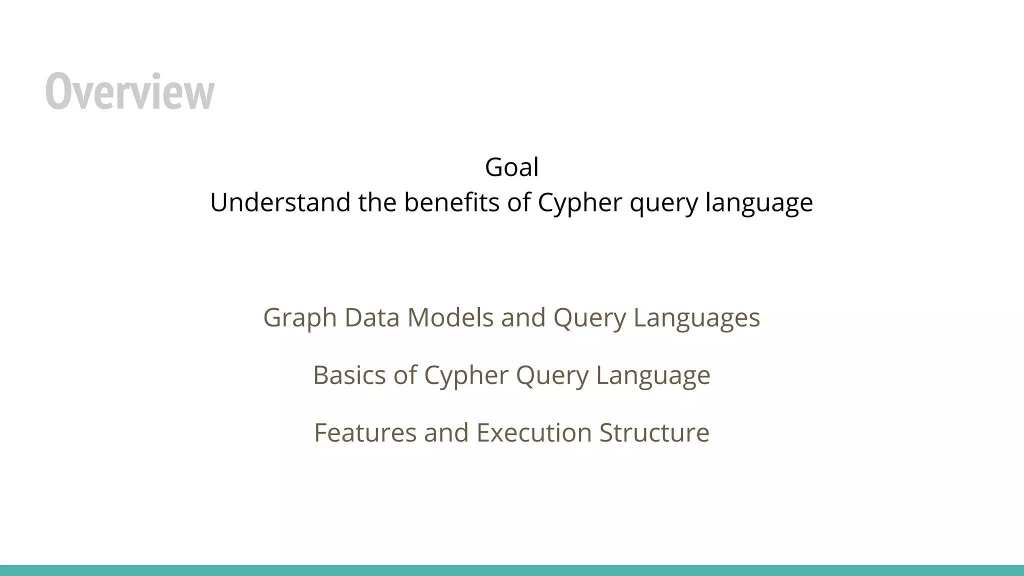 Overview
Goal
Understand the benefits of Cypher query language
Graph Data Models and Query Languages
Basics of Cypher Query Language
Features and Execution Structure
 