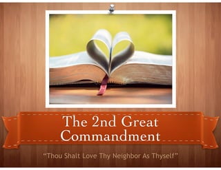 The 2nd Great
Commandment
“Thou Shalt Love Thy Neighbor As Thyself”
 