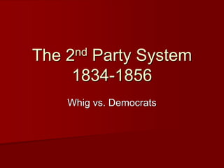 The 2nd Party System
1834-1856
Whig vs. Democrats
 