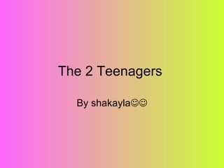 The 2 Teenagers  By shakayla  