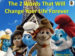 The 2 Words That Will 
Change Your Life Forever 
Babu Appat 
 