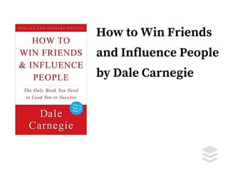How to Win Friends
and Influence People
by Dale Carnegie
 